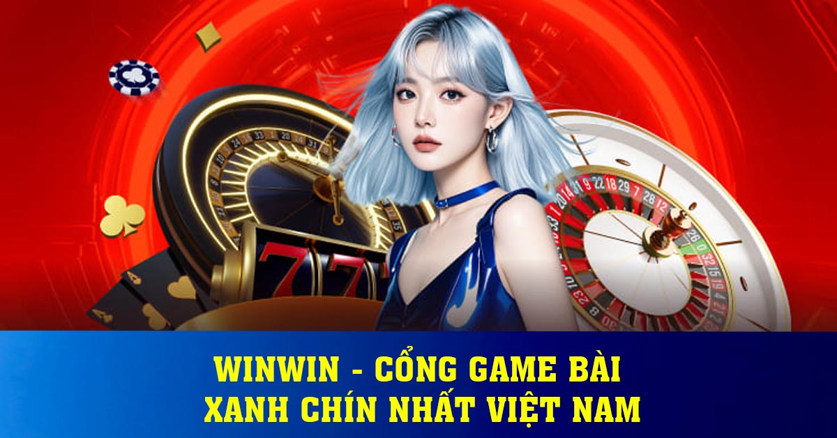 Winwin - Cổng game bài xanh chín nhất Việt Nam